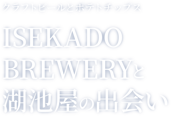 クラフトビールとポテトチップス ISEKADO BREWERYと 湖池屋の出会い