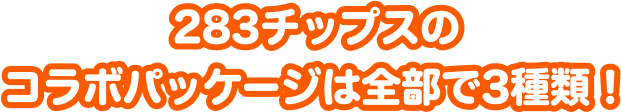 283チップスのコラボパッケージは全部で3種類！