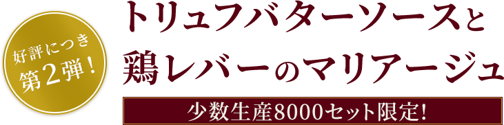 好評につき第2弾！トリュフバターソースと鶏レバーのマリアージュ「少数生産8000セット限定！」