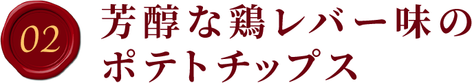 02.芳醇な鶏レバー味のポテトチップス