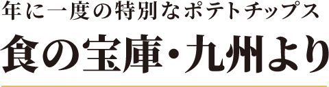 年に一度の特別なポテトチップス ながさき黄金 食の宝庫・九州より