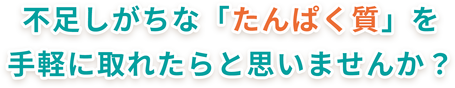 不足しがちな「たんぱく質」を手軽に取れたらなと思いませんか？