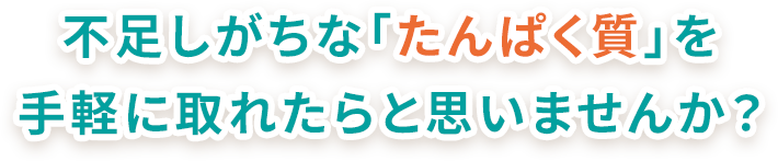 不足しがちな「たんぱく質」を手軽に取れたらなと思いませんか?